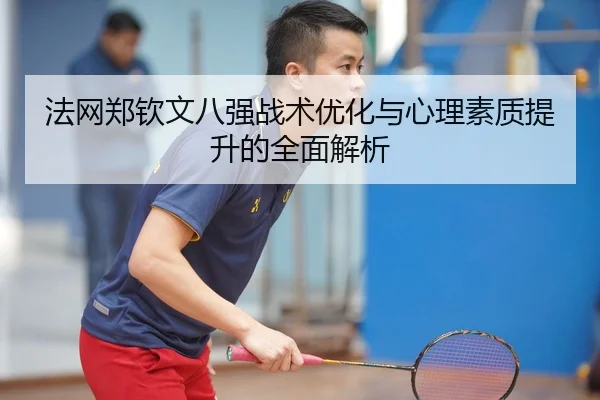 法网郑钦文八强战术优化与心理素质提升的全面解析