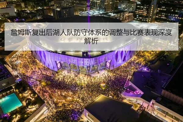 詹姆斯复出后湖人队防守体系的调整与比赛表现深度解析